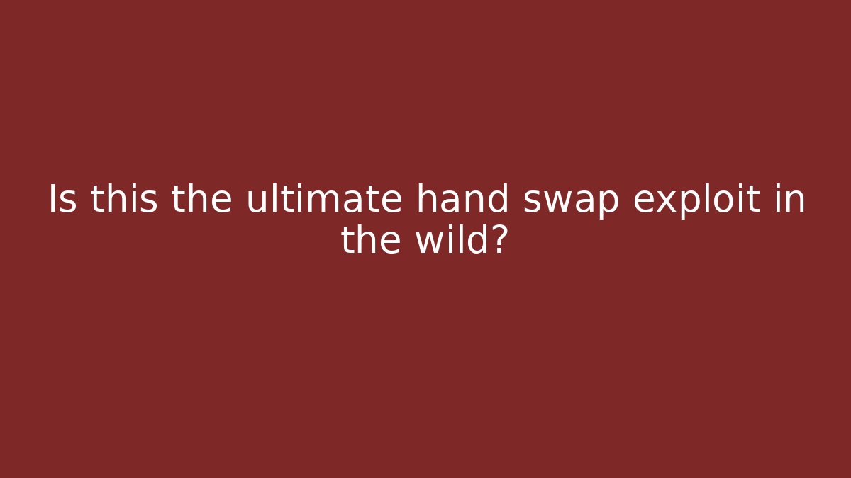 Is this the ultimate hand swap exploit in the wild?
