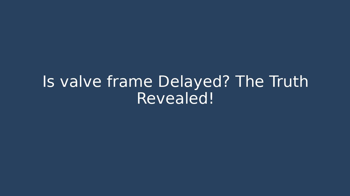 Is valve frame Delayed? The Truth Revealed! - Critter Realm