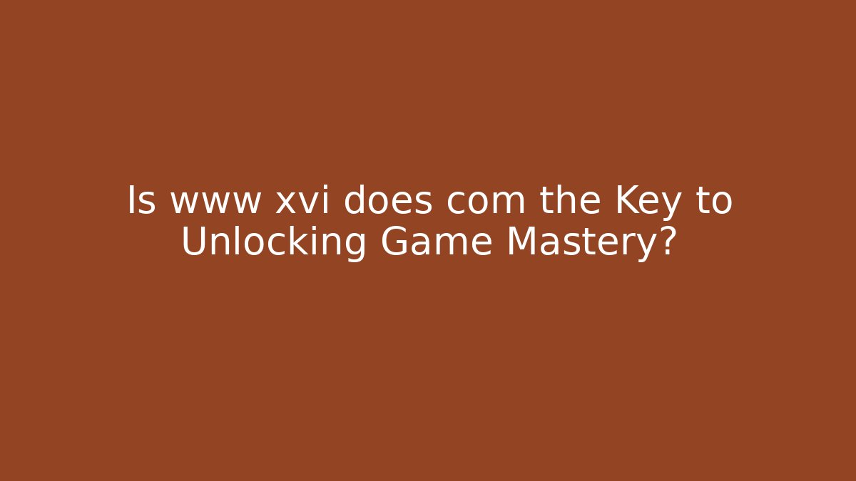 Is www xvi does com the Key to Unlocking Game Mastery?