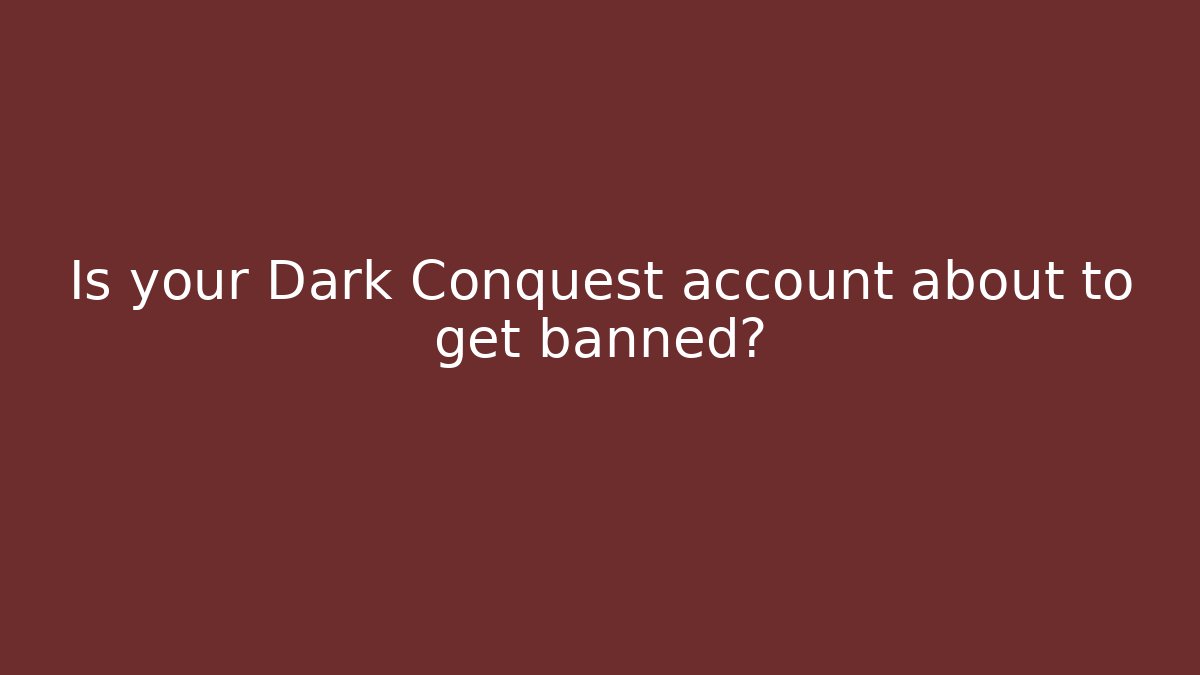 Is your Dark Conquest account about to get banned?