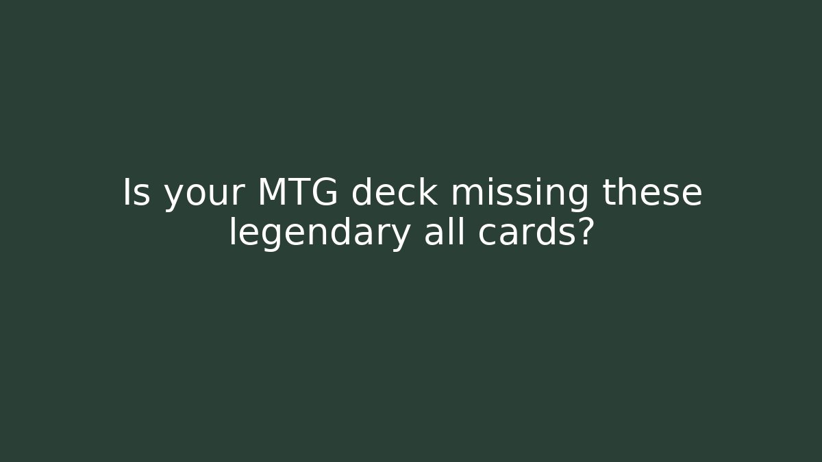 Is your MTG deck missing these legendary all cards?