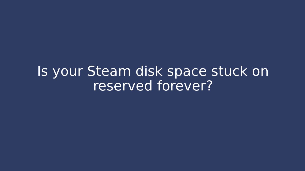 Is your Steam disk space stuck on reserved forever? - Critter Realm