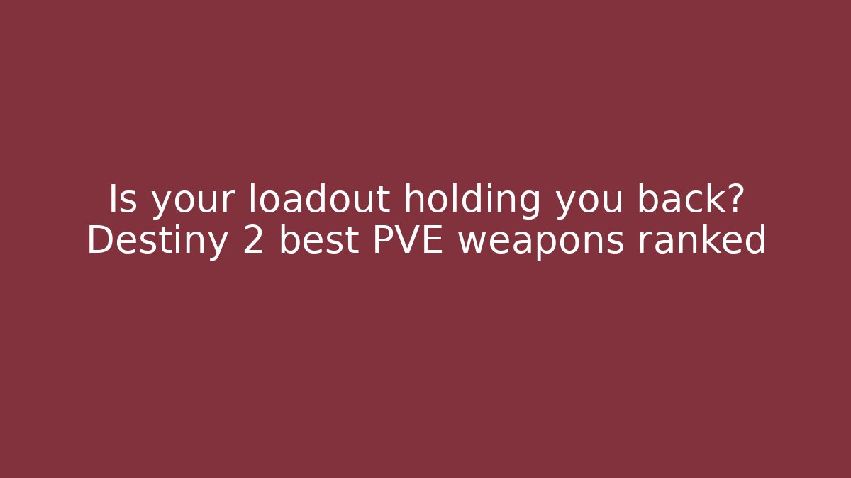 Is your loadout holding you back? Destiny 2 best PVE weapons ranked