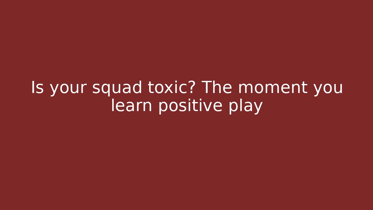 Is your squad toxic? The moment you learn positive play