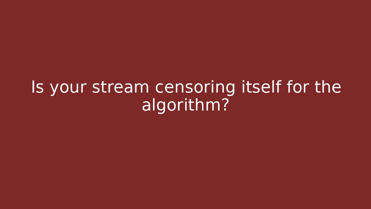 Is your stream censoring itself for the algorithm?