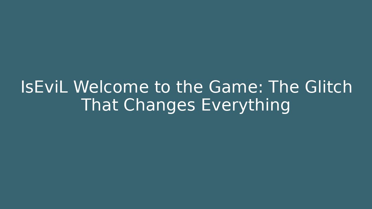 IsEviL Welcome to the Game: The Glitch That Changes Everything