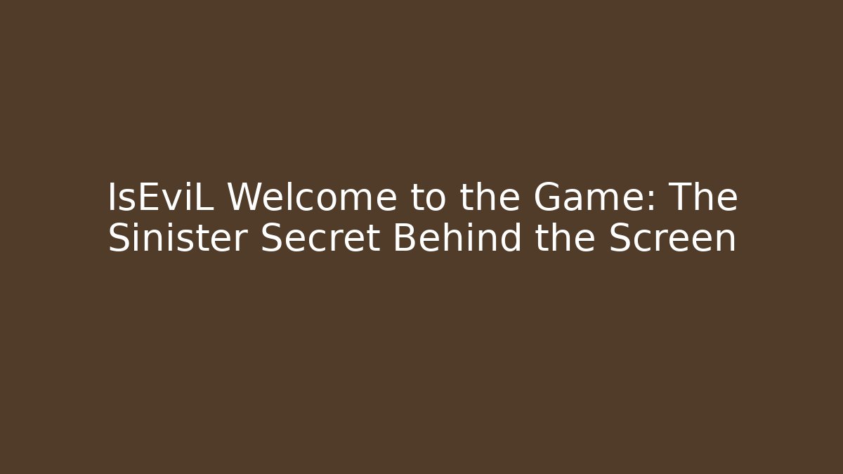 IsEviL Welcome to the Game: The Sinister Secret Behind the Screen