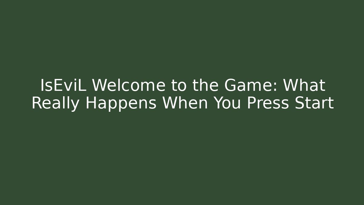IsEviL Welcome to the Game: What Really Happens When You Press Start