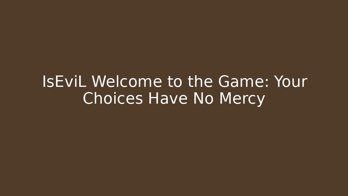 IsEviL Welcome to the Game: Your Choices Have No Mercy