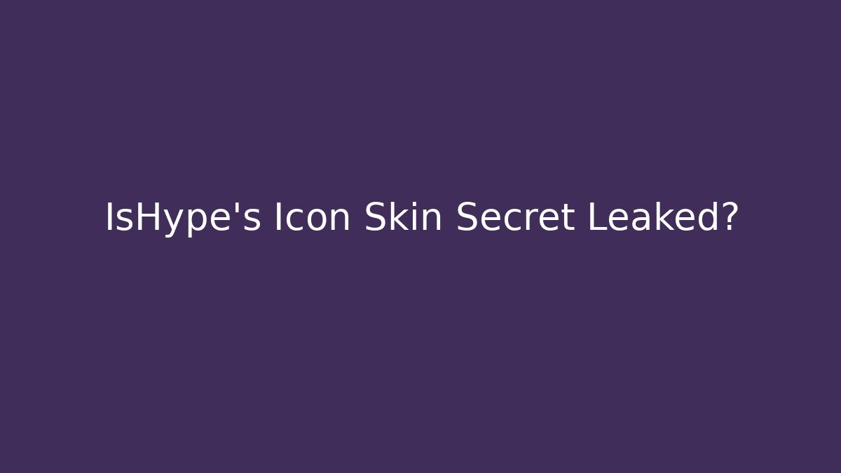 IsHype's Icon Skin Secret Leaked?