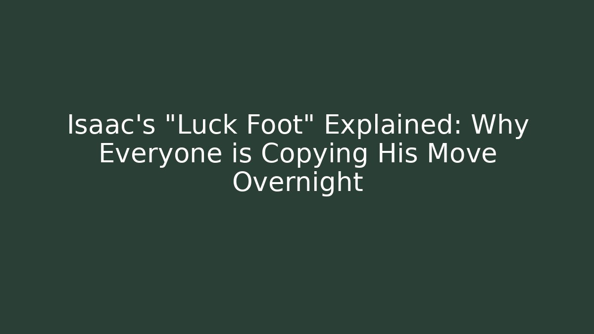Isaac's "Luck Foot" Explained: Why Everyone is Copying His Move Overnight