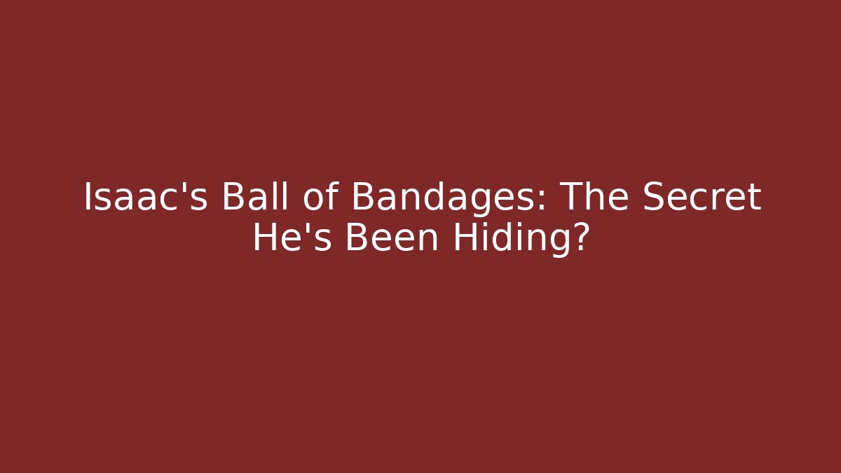 Isaac's Ball of Bandages: The Secret He's Been Hiding?