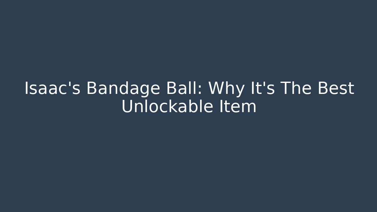 Isaac's Bandage Ball: Why It's The Best Unlockable Item