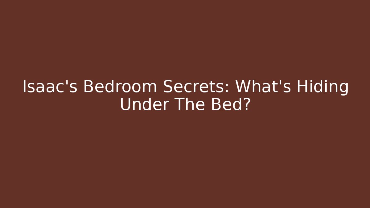 Isaac's Bedroom Secrets: What's Hiding Under The Bed?