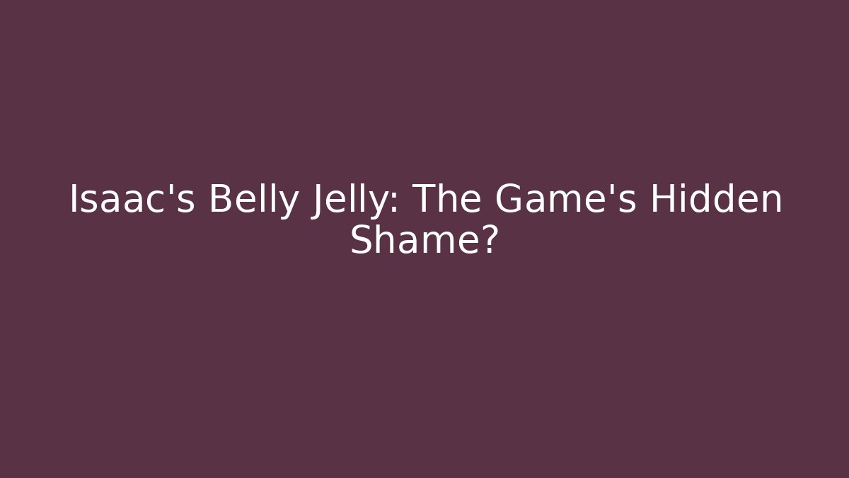 Isaac's Belly Jelly: The Game's Hidden Shame?