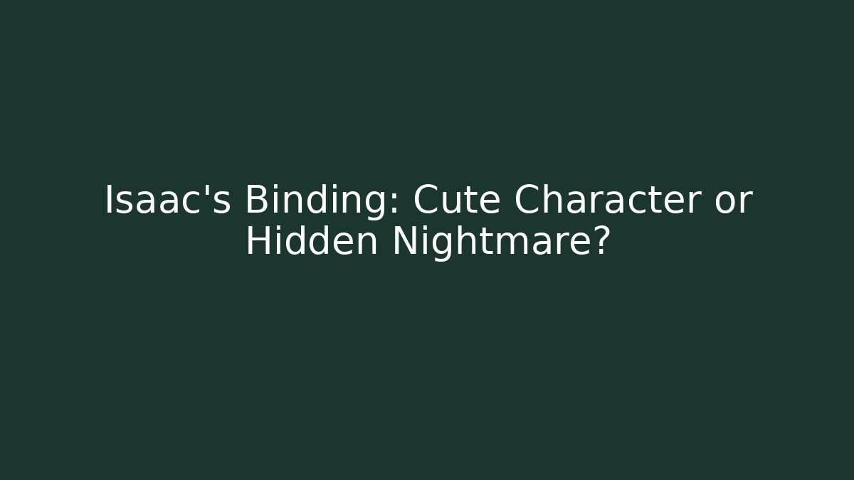Isaac's Binding: Cute Character or Hidden Nightmare?
