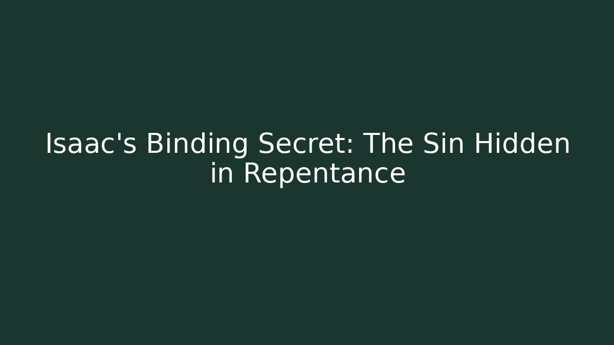 Isaac's Binding Secret: The Sin Hidden in Repentance