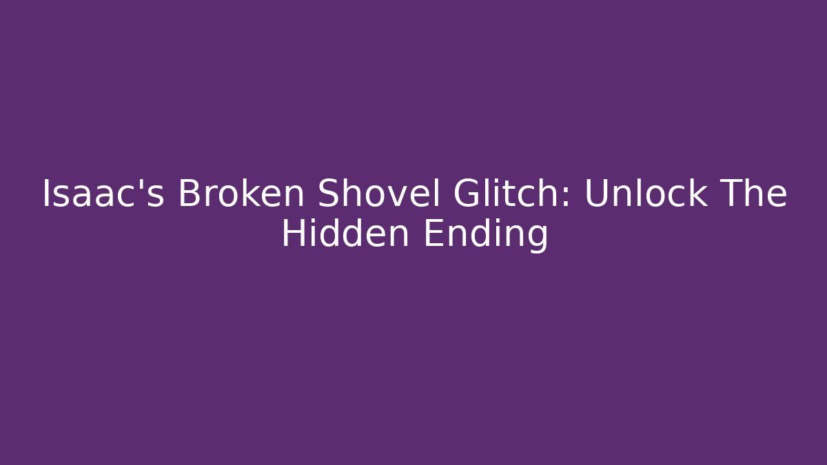 Isaac's Broken Shovel Glitch: Unlock The Hidden Ending
