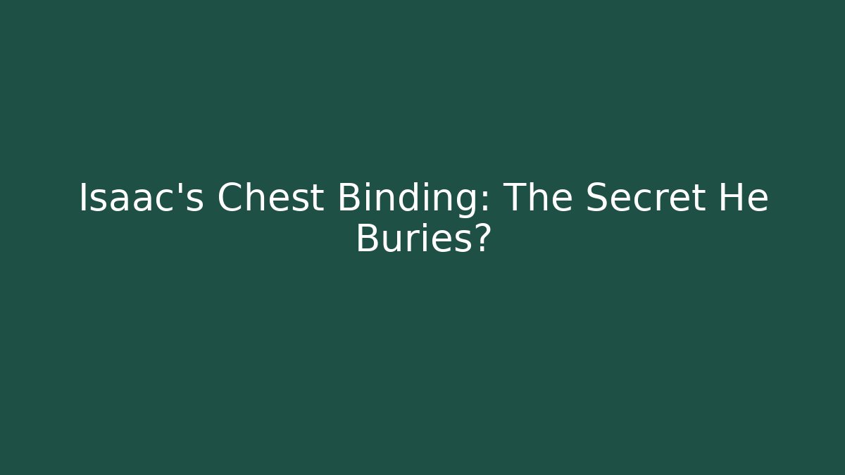 Isaac's Chest Binding: The Secret He Buries?