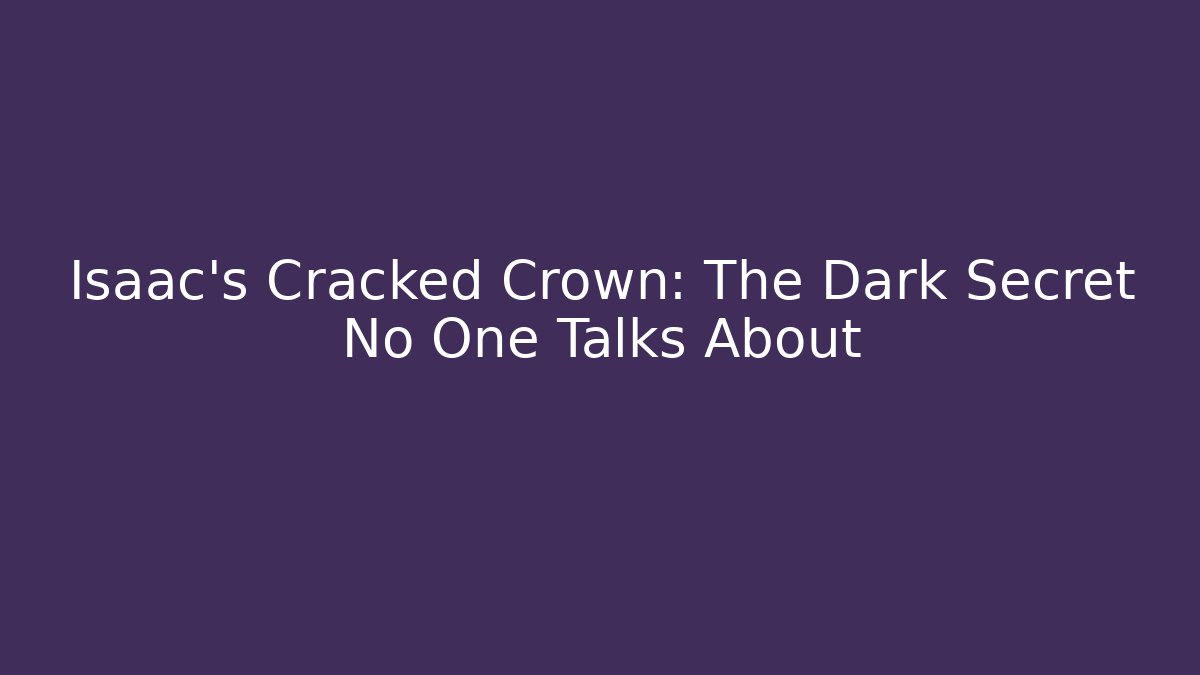 Isaac's Cracked Crown: The Dark Secret No One Talks About
