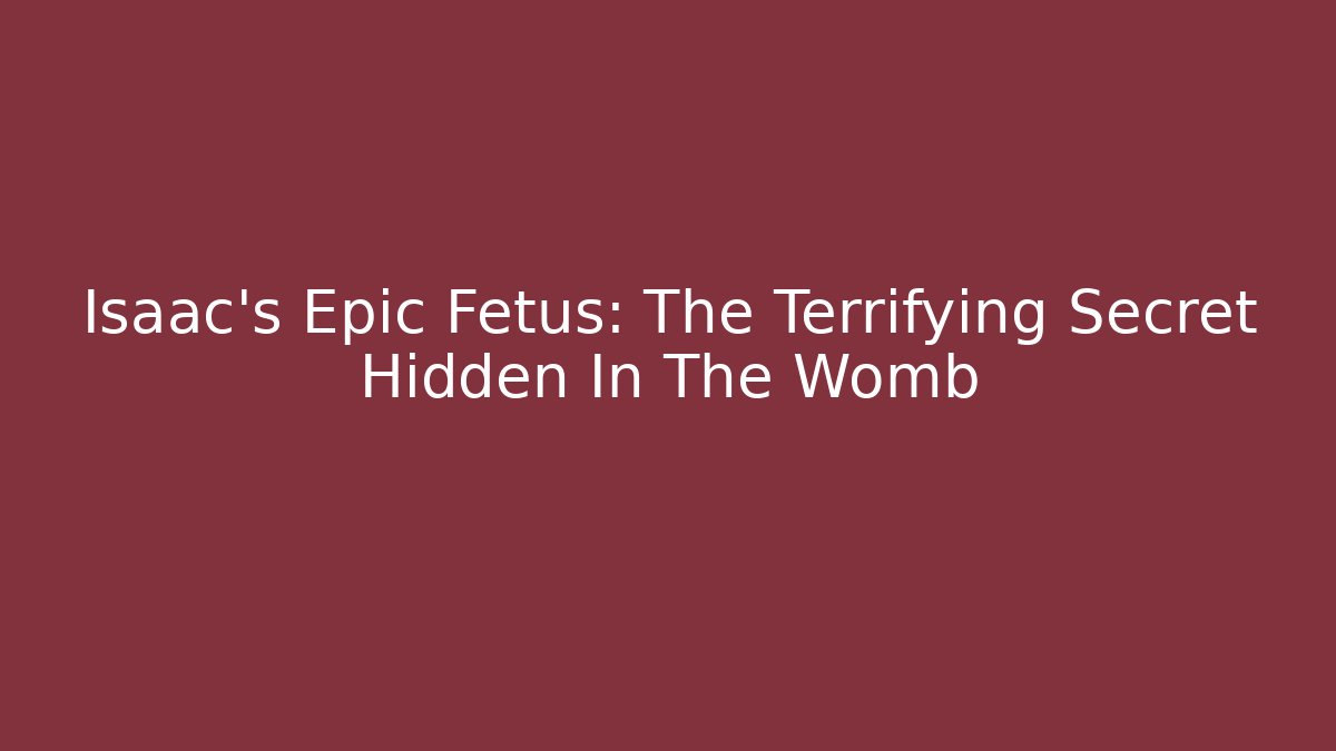 Isaac's Epic Fetus: The Terrifying Secret Hidden In The Womb