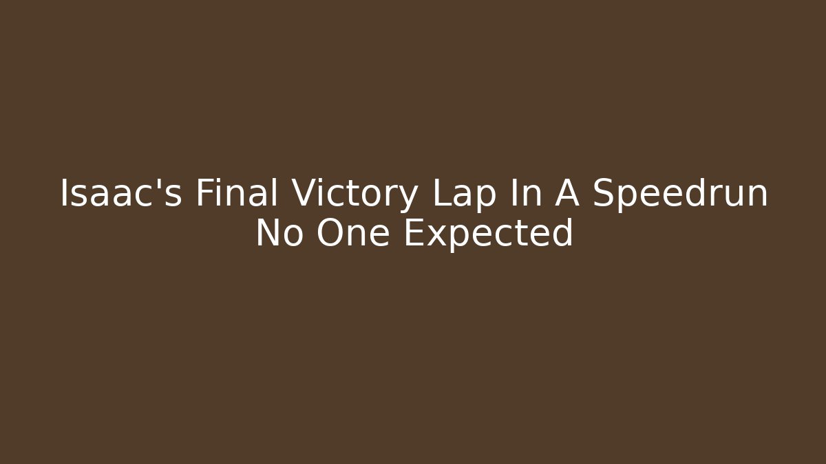 Isaac's Final Victory Lap In A Speedrun No One Expected