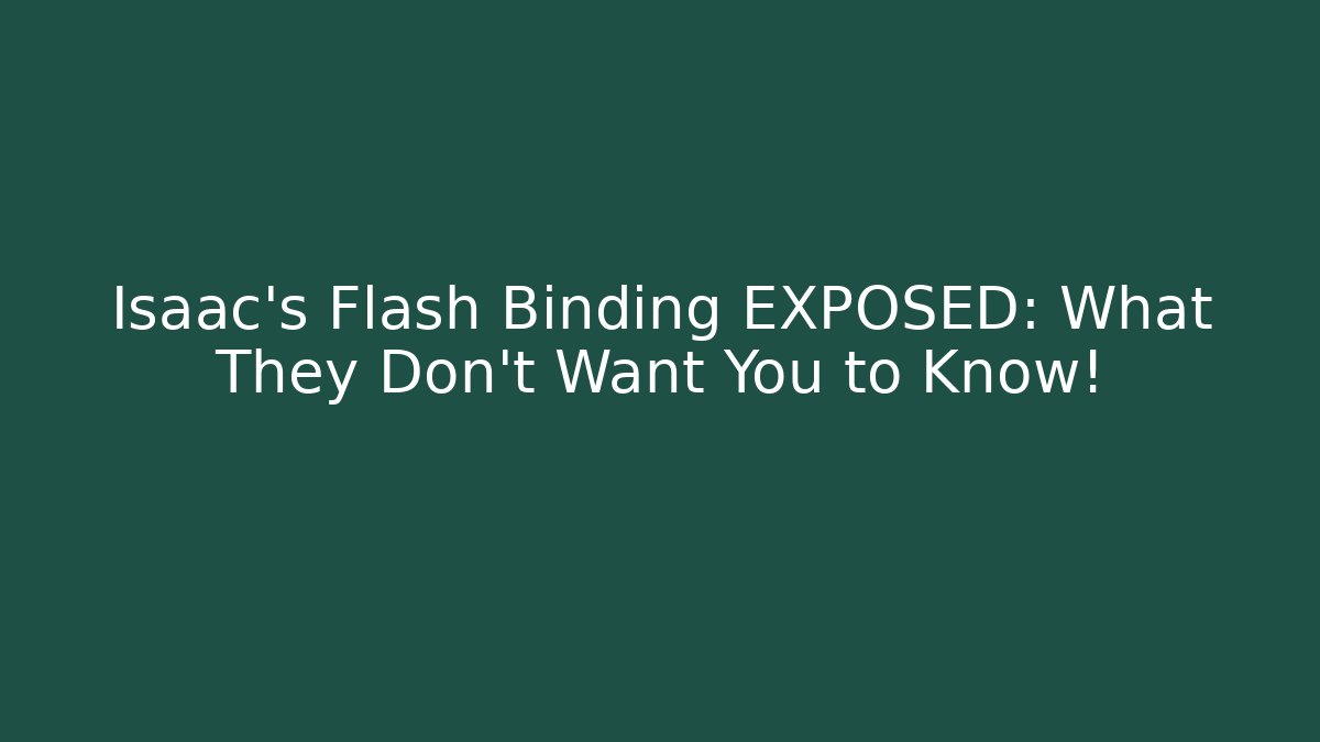 Isaac's Flash Binding EXPOSED: What They Don't Want You to Know!
