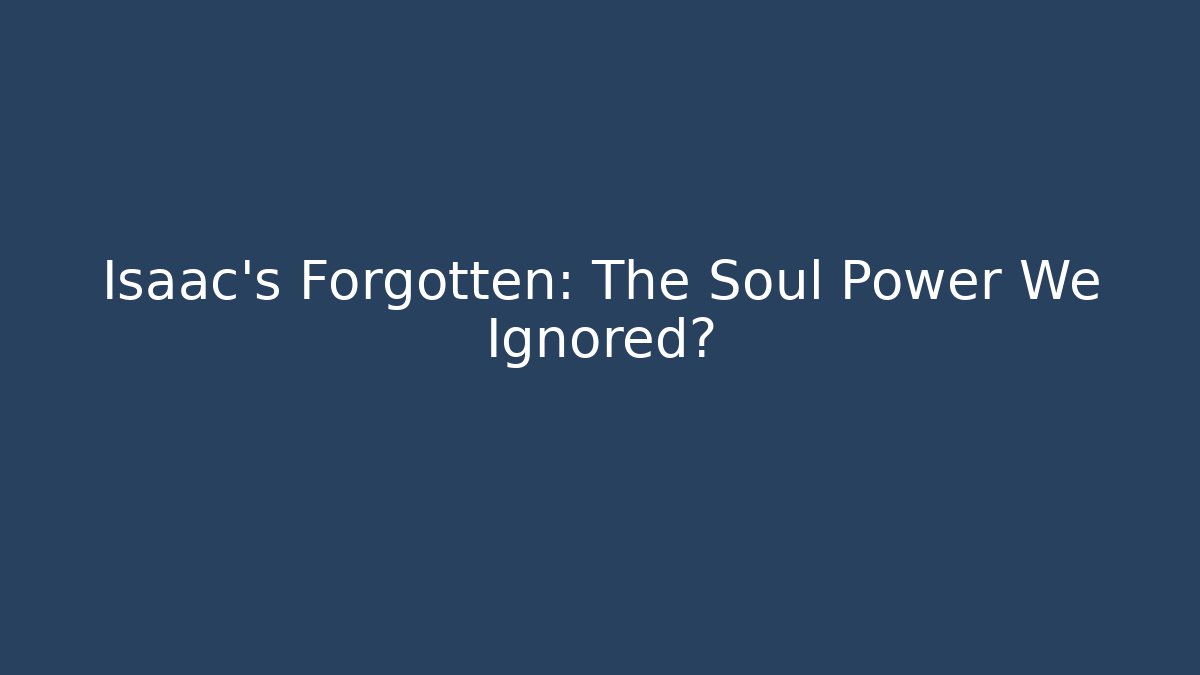 Isaac's Forgotten: The Soul Power We Ignored?