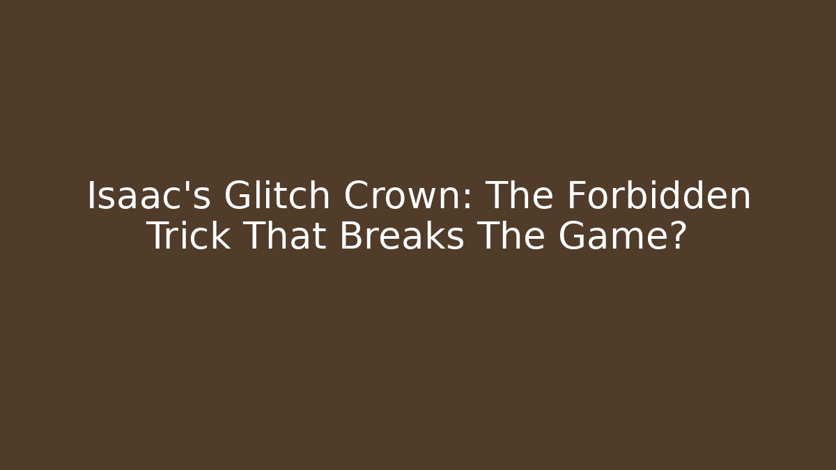 Isaac's Glitch Crown: The Forbidden Trick That Breaks The Game?