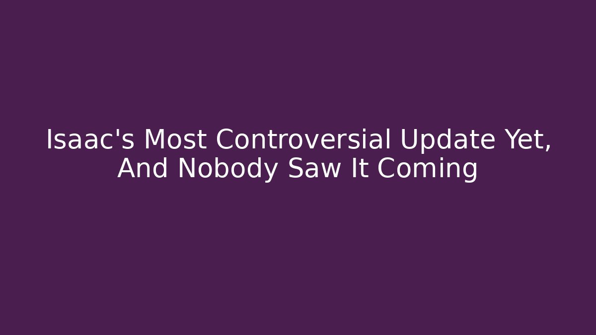 Isaac's Most Controversial Update Yet, And Nobody Saw It Coming