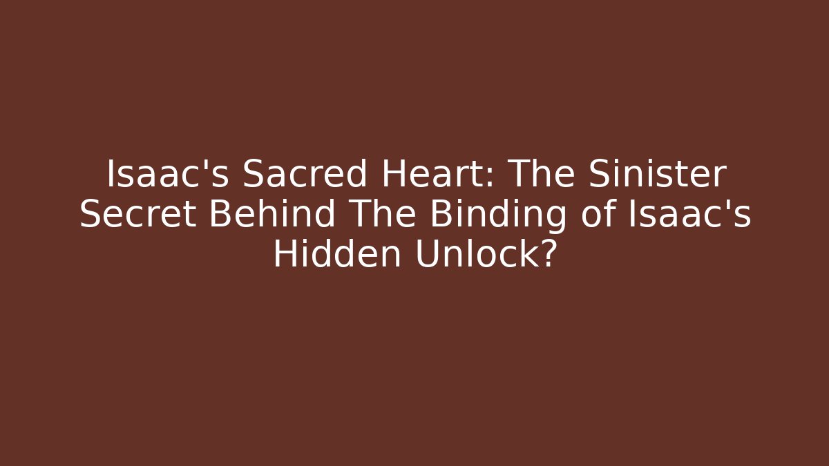 Isaac's Sacred Heart: The Sinister Secret Behind The Binding of Isaac's Hidden Unlock?