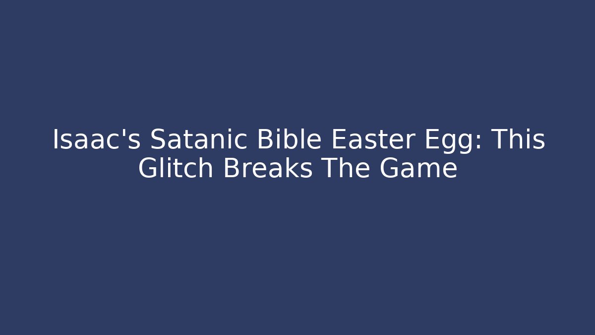 Isaac's Satanic Bible Easter Egg: This Glitch Breaks The Game