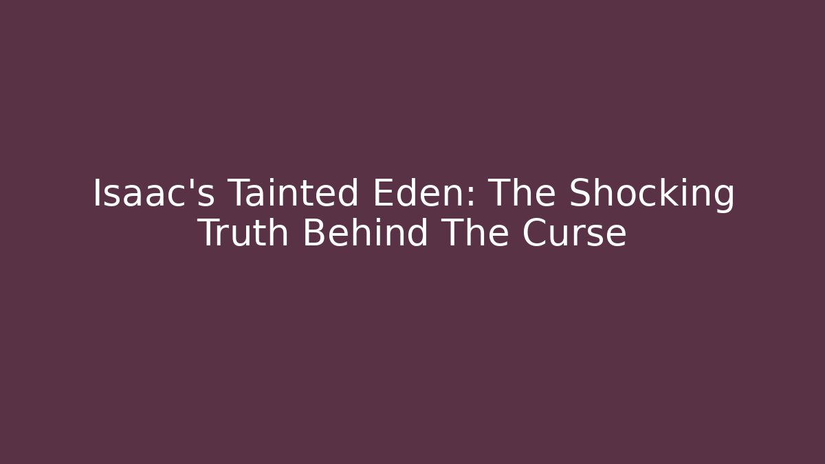 Isaac's Tainted Eden: The Shocking Truth Behind The Curse