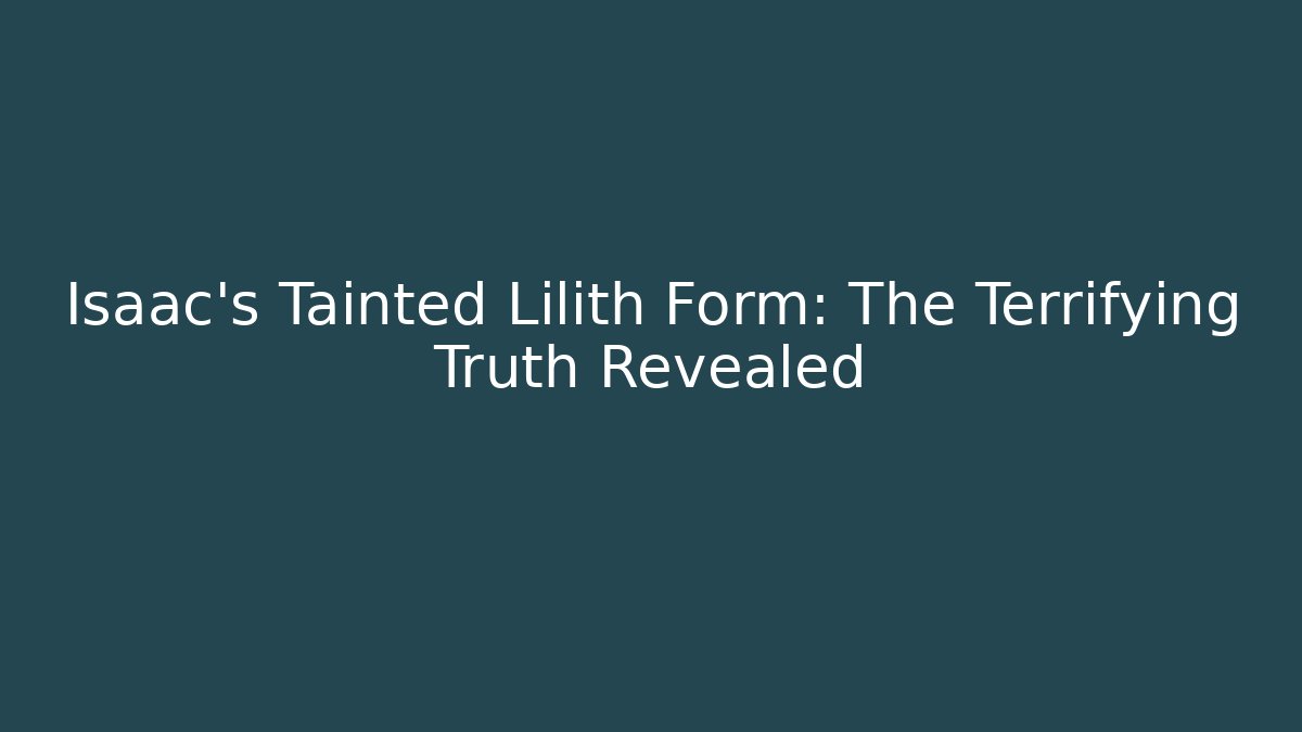 Isaac's Tainted Lilith Form: The Terrifying Truth Revealed