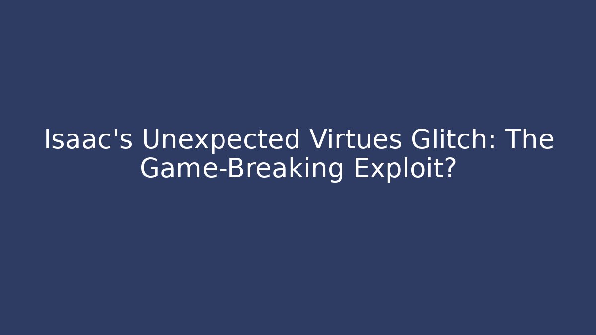 Isaac's Unexpected Virtues Glitch: The Game-Breaking Exploit?