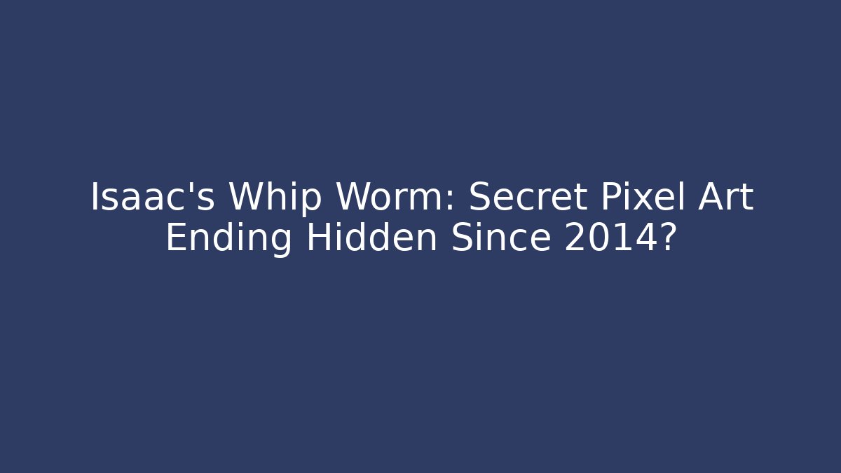 Isaac's Whip Worm: Secret Pixel Art Ending Hidden Since 2014?
