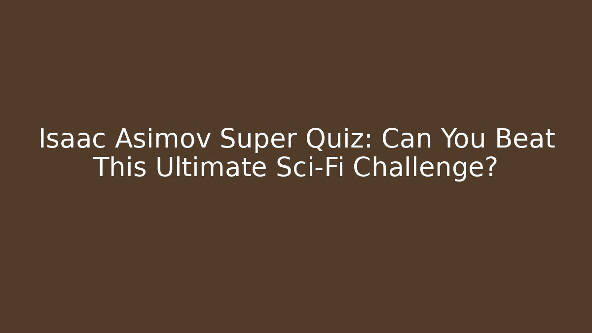 Isaac Asimov Super Quiz: Can You Beat This Ultimate Sci-Fi Challenge? - Critter Realm