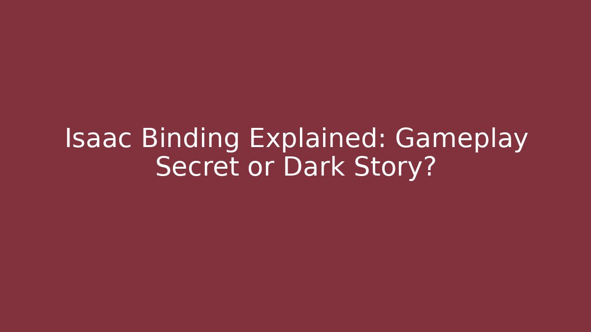 Isaac Binding Explained: Gameplay Secret or Dark Story?