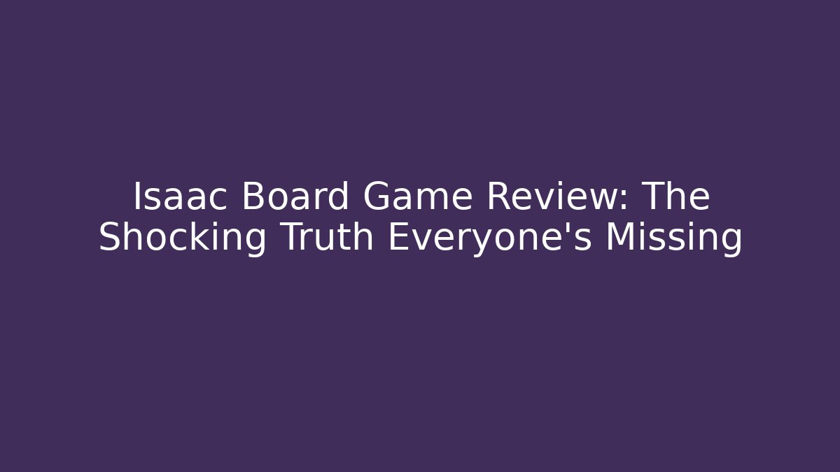 Isaac Board Game Review: The Shocking Truth Everyone's Missing