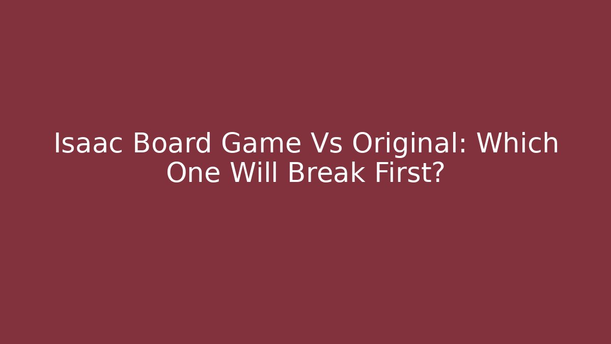 Isaac Board Game Vs Original: Which One Will Break First?