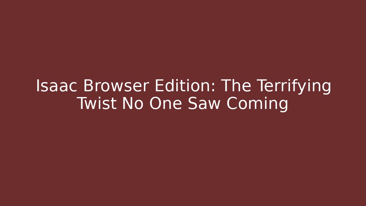 Isaac Browser Edition: The Terrifying Twist No One Saw Coming