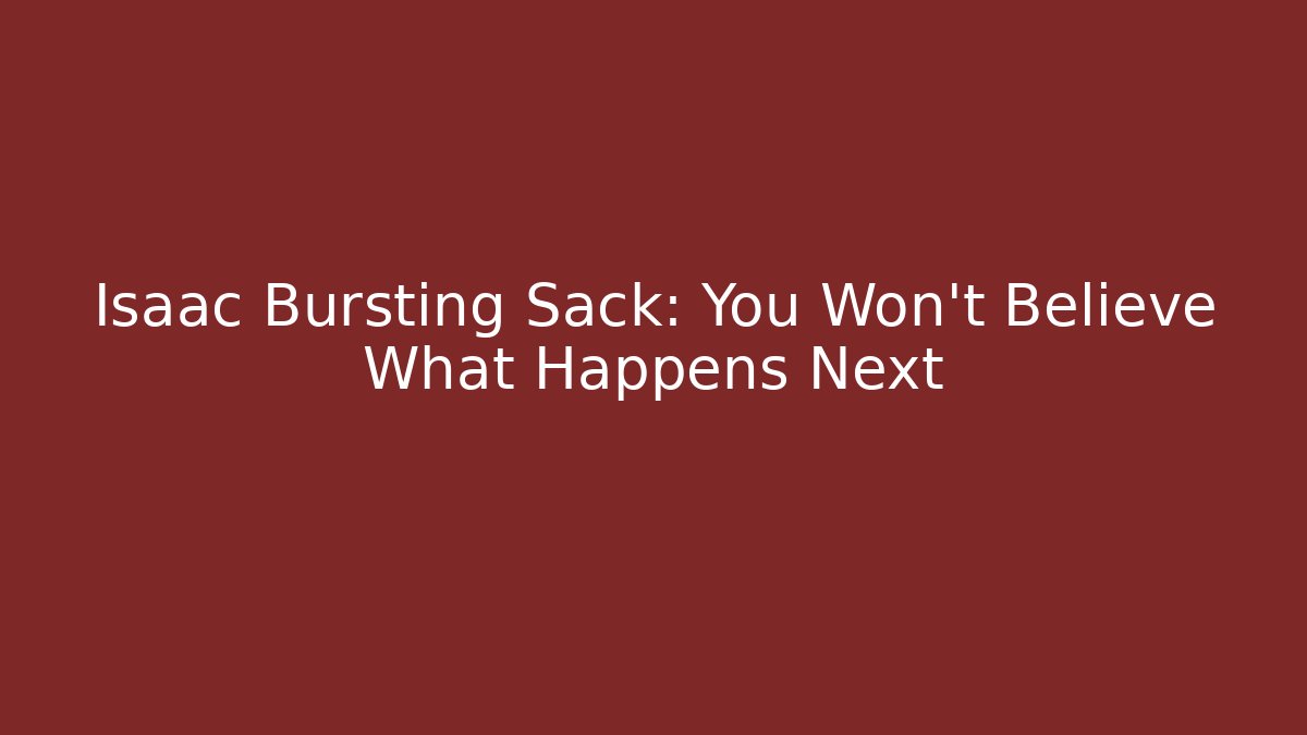 Isaac Bursting Sack: You Won't Believe What Happens Next