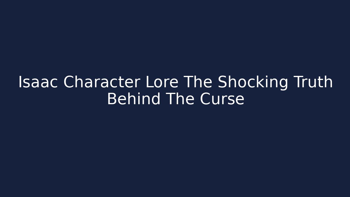 Isaac Character Lore The Shocking Truth Behind The Curse