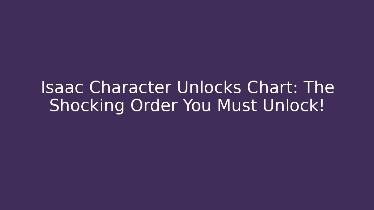 Isaac Character Unlocks Chart: The Shocking Order You Must Unlock! - Critter Realm
