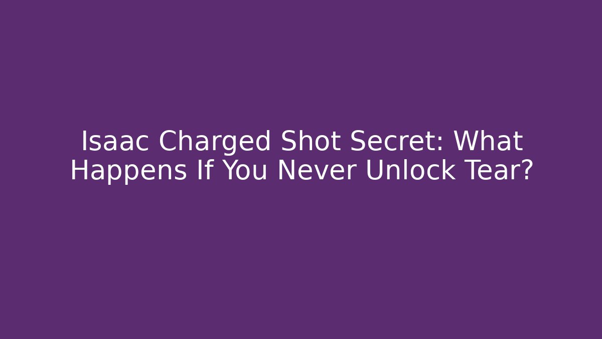 Isaac Charged Shot Secret: What Happens If You Never Unlock Tear?