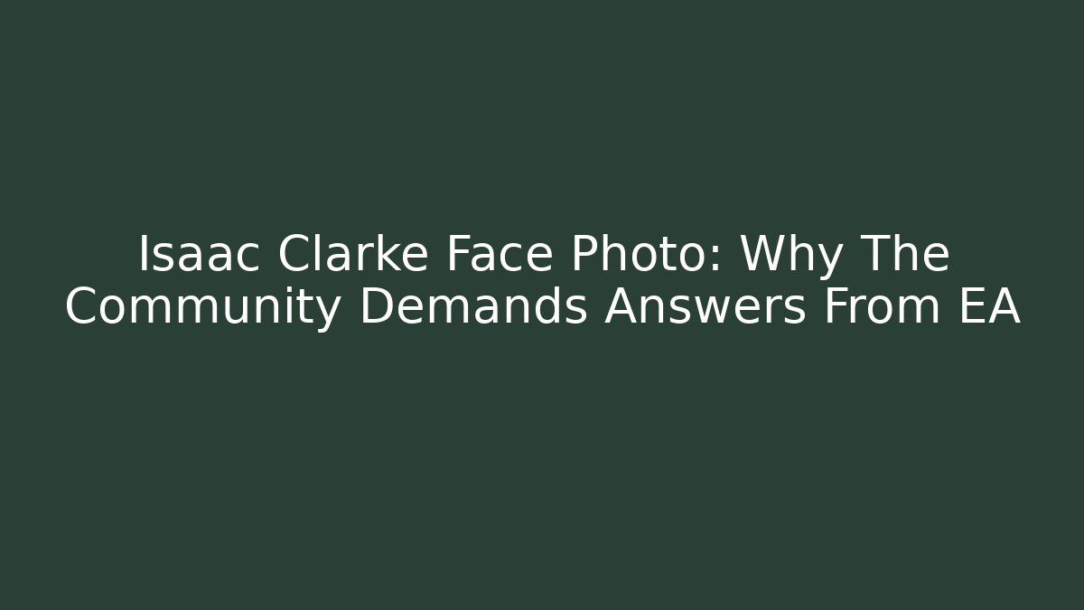 Isaac Clarke Face Photo: Why The Community Demands Answers From EA