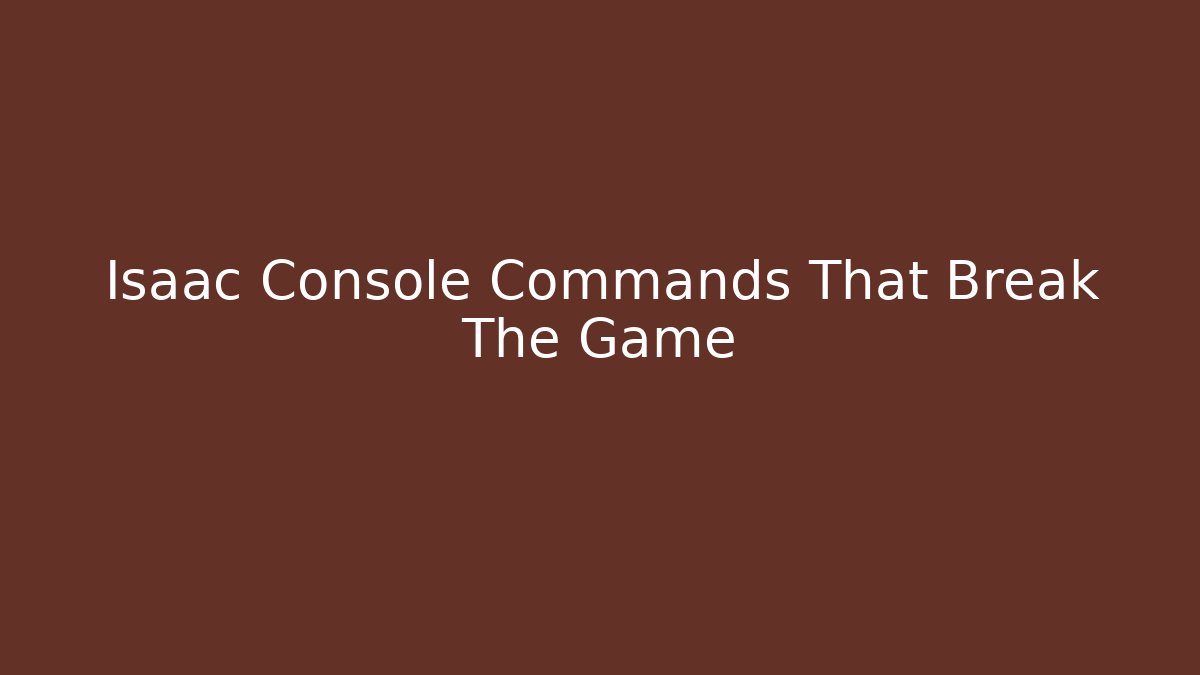 Isaac Console Commands That Break The Game
