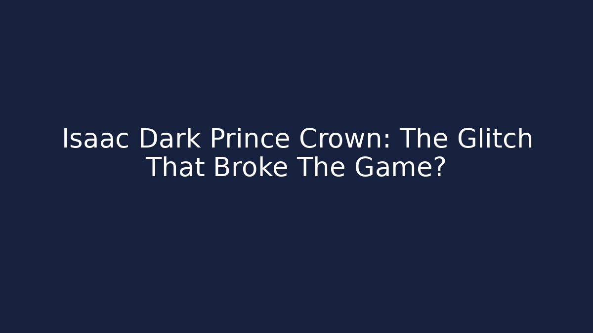 Isaac Dark Prince Crown: The Glitch That Broke The Game?