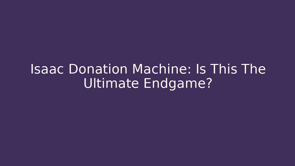 Isaac Donation Machine: Is This The Ultimate Endgame?