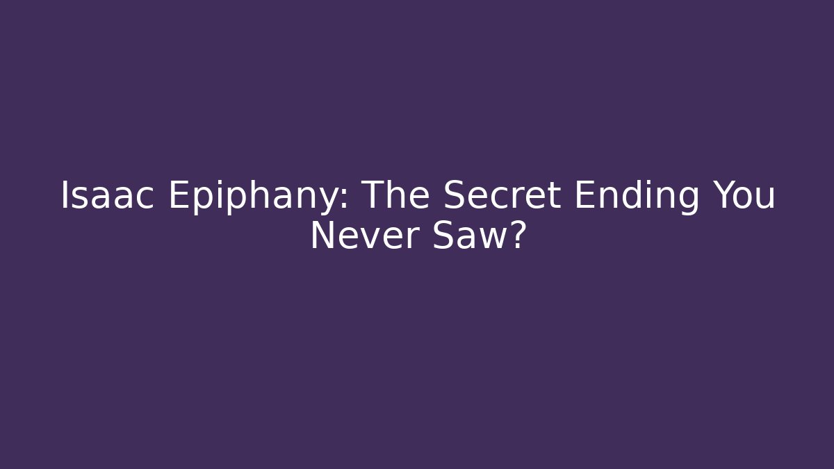 Isaac Epiphany: The Secret Ending You Never Saw?